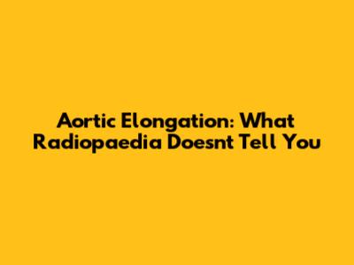 Aortic Elongation: What Radiopaedia Doesn't Tell You