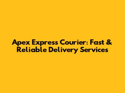 Apex Express Courier: Fast & Reliable Delivery Services