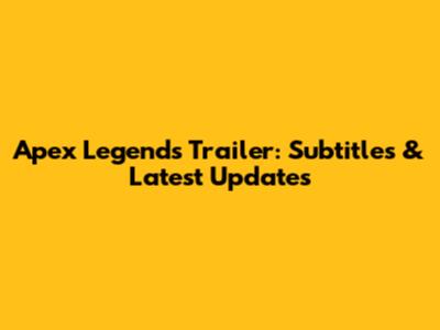 Apex Legends Trailer: Subtitles & Latest Updates