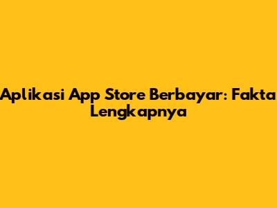 Aplikasi App Store Berbayar: Fakta Lengkapnya