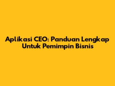Aplikasi CEO: Panduan Lengkap Untuk Pemimpin Bisnis