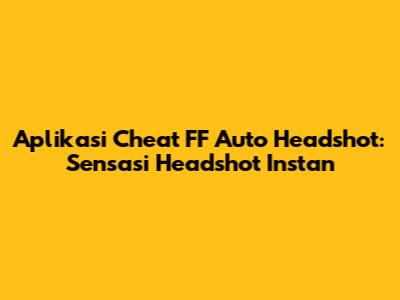 Aplikasi Cheat FF Auto Headshot: Sensasi Headshot Instan