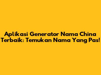 Aplikasi Generator Nama China Terbaik: Temukan Nama Yang Pas!