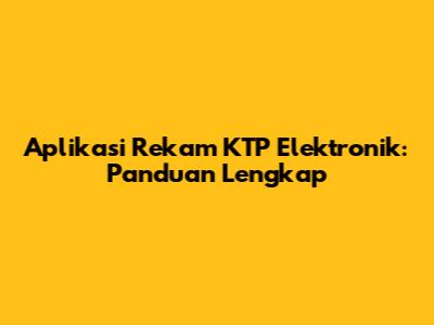 Aplikasi Rekam KTP Elektronik: Panduan Lengkap