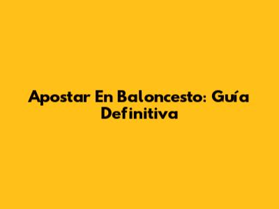 Apostar En Baloncesto: Guía Definitiva