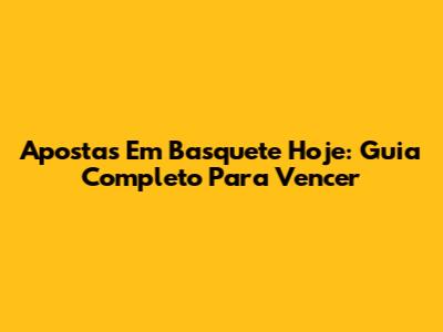 Apostas Em Basquete Hoje: Guia Completo Para Vencer