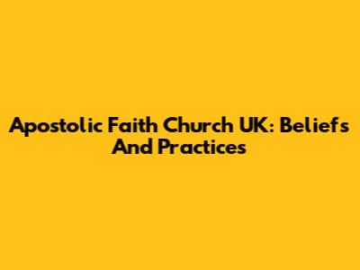 Apostolic Faith Church UK: Beliefs And Practices