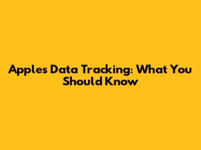 Apple's Data Tracking: What You Should Know