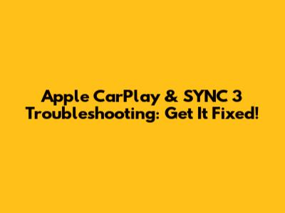 Apple CarPlay & SYNC 3 Troubleshooting: Get It Fixed!
