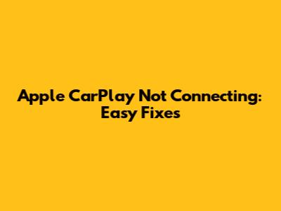 Apple CarPlay Not Connecting: Easy Fixes