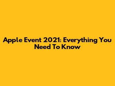 Apple Event 2021: Everything You Need To Know