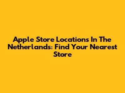 Apple Store Locations In The Netherlands: Find Your Nearest Store