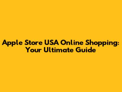 Apple Store USA Online Shopping: Your Ultimate Guide