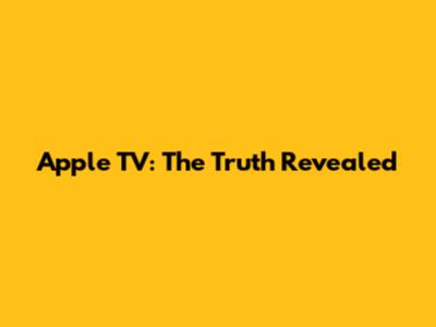Apple TV: The Truth Revealed