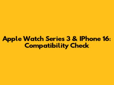 Apple Watch Series 3 & IPhone 16: Compatibility Check