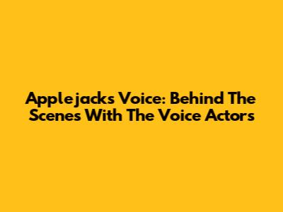 Applejack's Voice: Behind The Scenes With The Voice Actors
