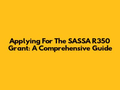 Applying For The SASSA R350 Grant: A Comprehensive Guide