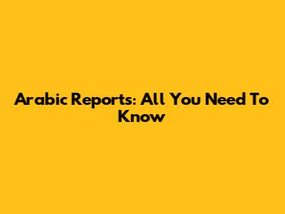 Arabic Reports: All You Need To Know