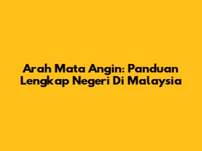 Arah Mata Angin: Panduan Lengkap Negeri Di Malaysia