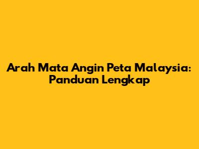Arah Mata Angin Peta Malaysia: Panduan Lengkap