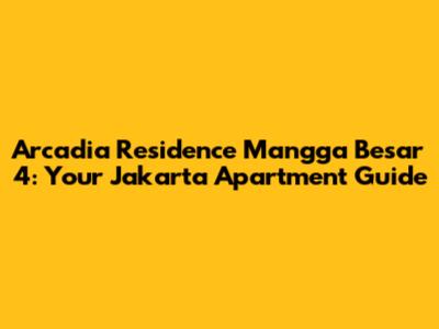 Arcadia Residence Mangga Besar 4: Your Jakarta Apartment Guide