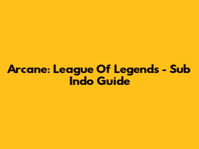 Arcane: League Of Legends - Sub Indo Guide