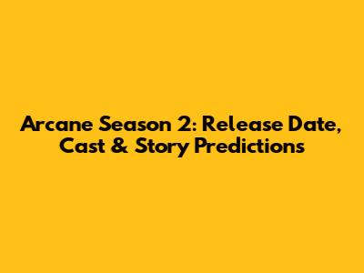 Arcane Season 2: Release Date, Cast & Story Predictions