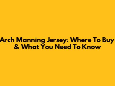 Arch Manning Jersey: Where To Buy & What You Need To Know