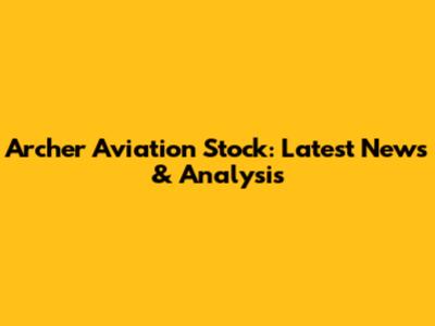 Archer Aviation Stock: Latest News & Analysis
