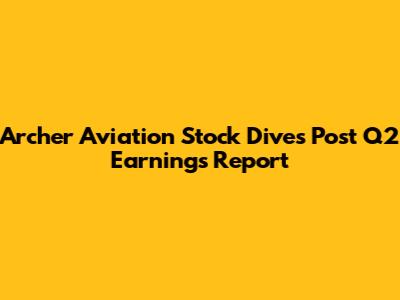 Archer Aviation Stock Dives Post Q2 Earnings Report
