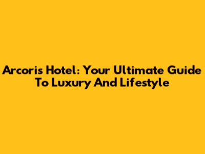 Arcoris Hotel: Your Ultimate Guide To Luxury And Lifestyle