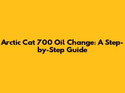 Arctic Cat 700 Oil Change: A Step-by-Step Guide
