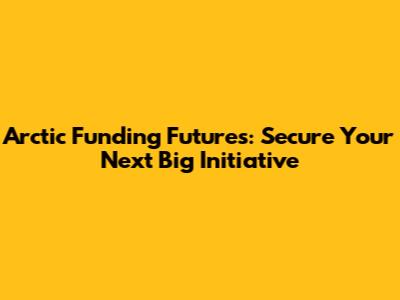 Arctic Funding Futures: Secure Your Next Big Initiative