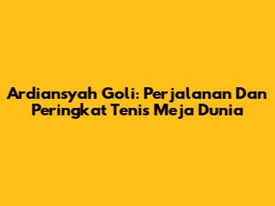 Ardiansyah Goli: Perjalanan Dan Peringkat Tenis Meja Dunia