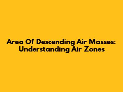 Area Of Descending Air Masses: Understanding Air Zones
