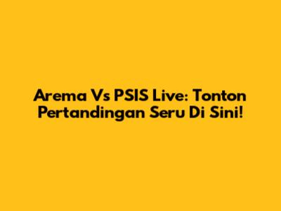 Arema Vs PSIS Live: Tonton Pertandingan Seru Di Sini!