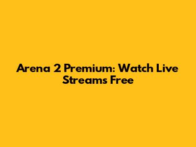 Arena 2 Premium: Watch Live Streams Free