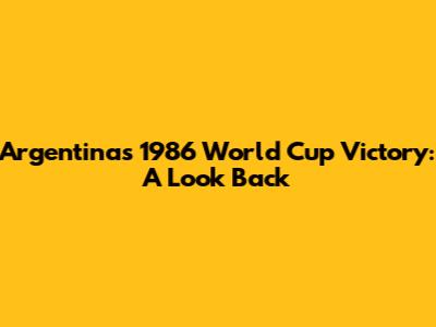 Argentina's 1986 World Cup Victory: A Look Back