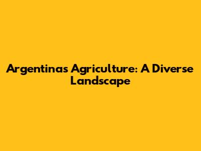 Argentina's Agriculture: A Diverse Landscape