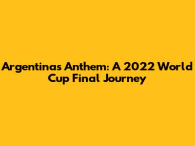 Argentina's Anthem: A 2022 World Cup Final Journey