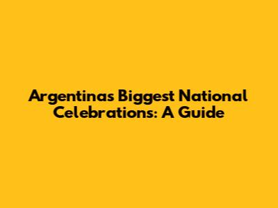 Argentina's Biggest National Celebrations: A Guide