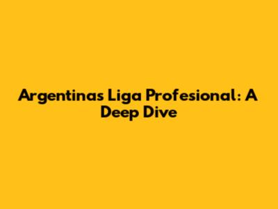 Argentina's Liga Profesional: A Deep Dive