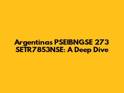 Argentina's PSEIBNGSE 273 SETR7853NSE: A Deep Dive