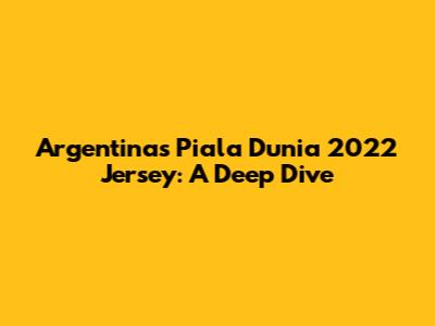 Argentina's Piala Dunia 2022 Jersey: A Deep Dive
