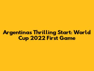 Argentina's Thrilling Start: World Cup 2022 First Game