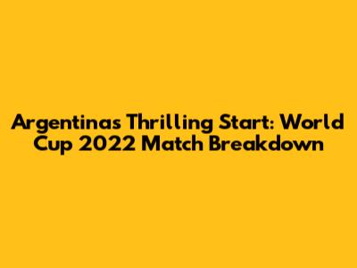Argentina's Thrilling Start: World Cup 2022 Match Breakdown