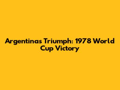 Argentina's Triumph: 1978 World Cup Victory