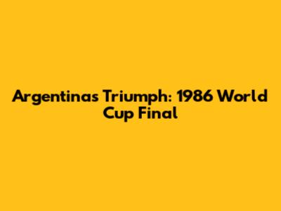 Argentina's Triumph: 1986 World Cup Final