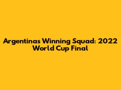 Argentina's Winning Squad: 2022 World Cup Final