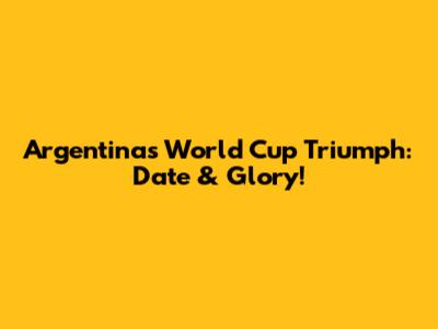 Argentina's World Cup Triumph: Date & Glory!